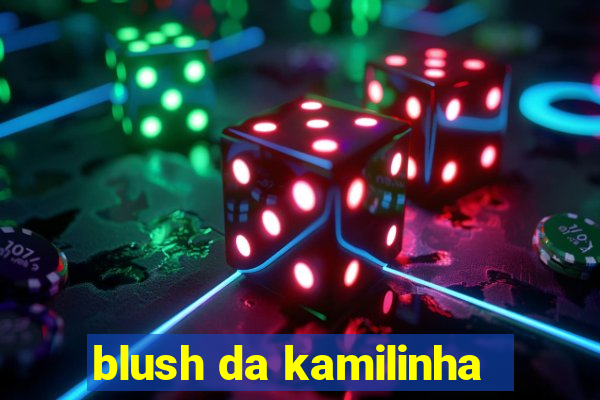 blush da kamilinha